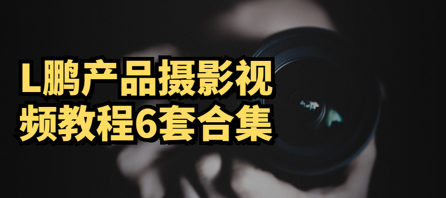 L鹏产品摄影视频教程6套合集-D42资源网