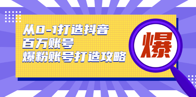 从0-1打造抖音百万账号-爆粉账号打造攻略-D42资源网