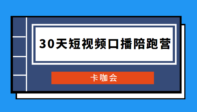 卡咖会《30天短视频口播陪跑营》价值900元-D42资源网