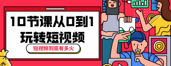 短视频到底有多火？10节课带你从0到1玩转短视频-D42资源网