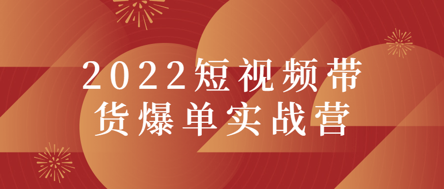 2022短视频带货爆单实战营-D42资源网