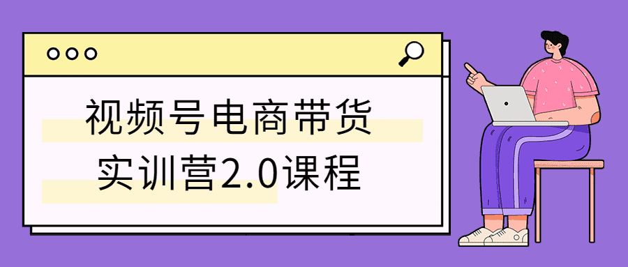视频号电商带货实训营2.0课程-D42资源网